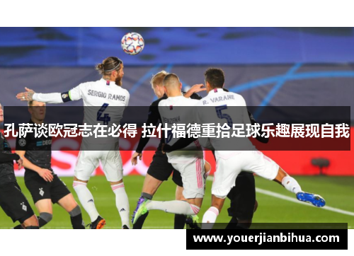 孔萨谈欧冠志在必得 拉什福德重拾足球乐趣展现自我