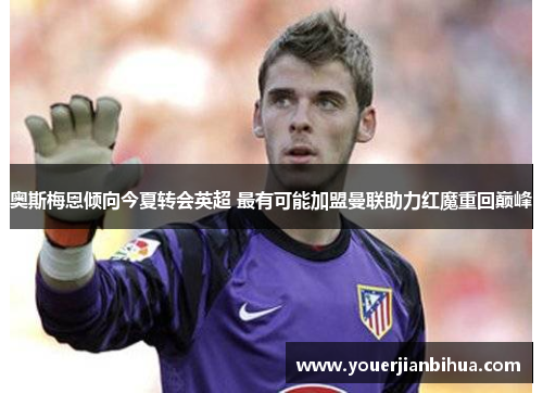 奥斯梅恩倾向今夏转会英超 最有可能加盟曼联助力红魔重回巅峰