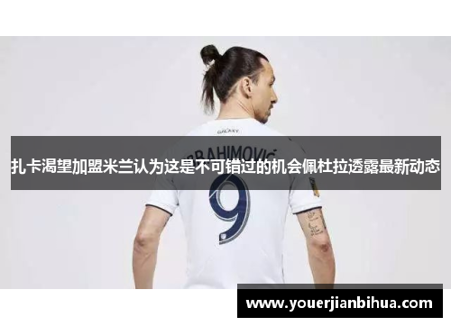 扎卡渴望加盟米兰认为这是不可错过的机会佩杜拉透露最新动态